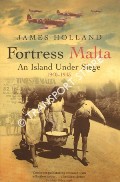 Fortress Malta: An Island Under Siege 1940 - 1943 by HOLLAND, James